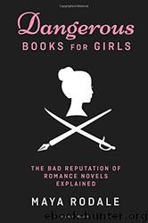 Dangerous Books for Girls: The Bad Reputation of Romance Novels, Explained by Maya Rodale