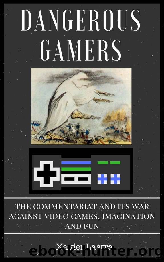 Dangerous Gamers: The Commentariat and Its War Against Video Games, Imagination, and Fun by Xavier Lastra