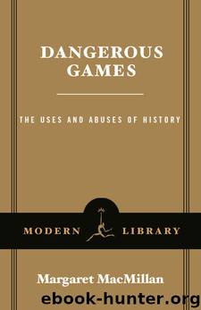 Dangerous Games: The Uses and Abuses of History (Modern Library Chronicles Series Book 31) by Margaret MacMillan