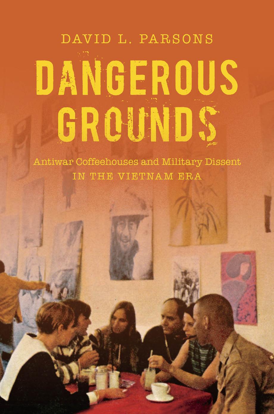 Dangerous Grounds: Antiwar Coffeehouses and Military Dissent in the Vietnam Era by David L. Parsons