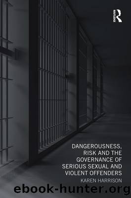 Dangerousness, Risk and the Governance of Serious Sexual and Violent Offenders by Karen Harrison