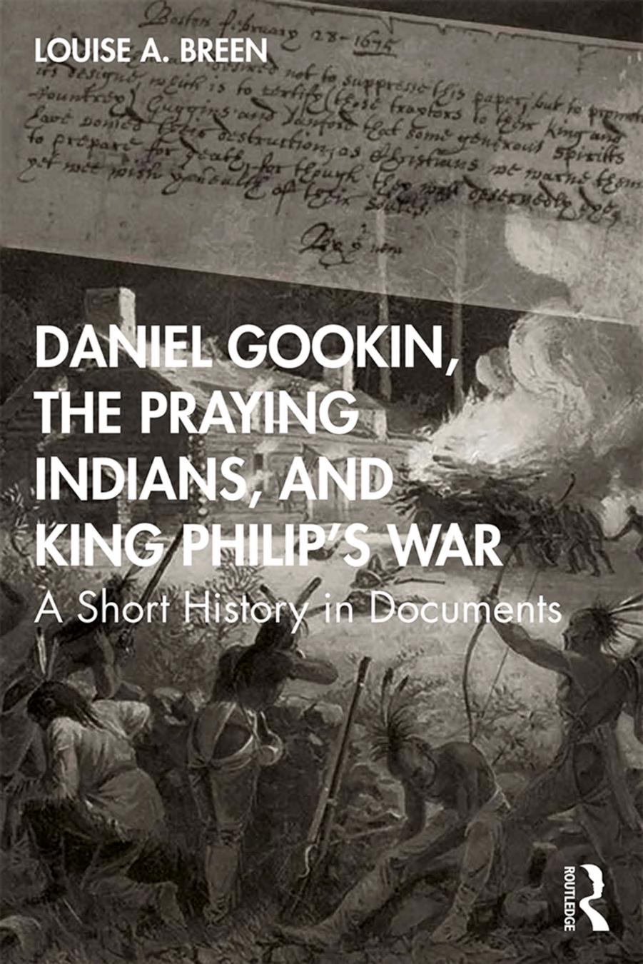 Daniel Gookin, the Praying Indians, and King Philipâs War: A Short History in Documents by Louise A. Breen