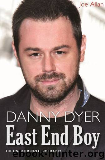 Danny Dyer: East End Boy: The Unauthorized Biography by Joe Allan