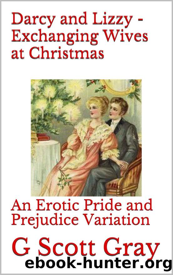 Darcy and Lizzy - Exchanging Wives at Christmas: An Erotic Pride and Prejudice Variation by G Scott Gray