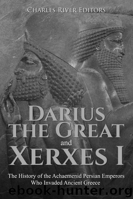 Darius the Great and Xerxes I: The History of the Achaemenid Persian Emperors Who Invaded Ancient Greece by Charles River Editors