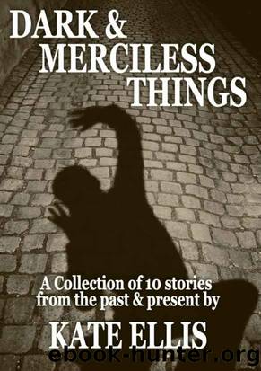 Dark & Merciless Things (A Collection of 10 Short Stories) by Kate Ellis