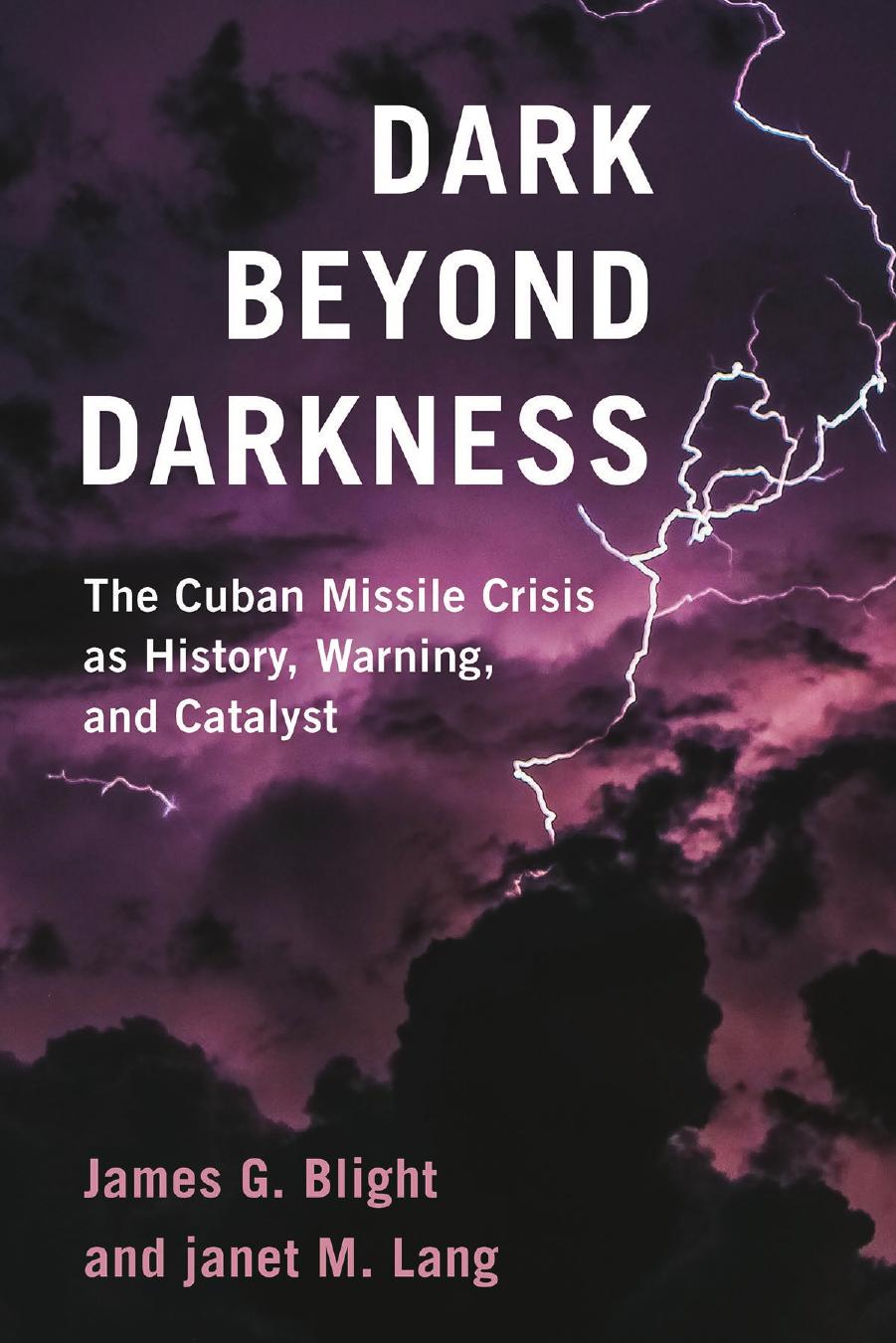 Dark Beyond Darkness: The Cuban Missile Crisis as History, Warning, and Catalyst by James G. Blight