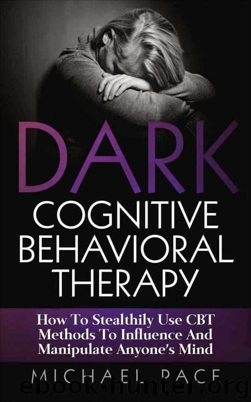 Dark Cognitive Behavioral Therapy: How To Stealthily Use CBT Methods To Influence And Manipulate Anyone’s Mind by Michael Pace