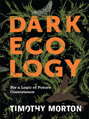 Dark Ecology: For a Logic of Future Coexistence by Morton Timothy