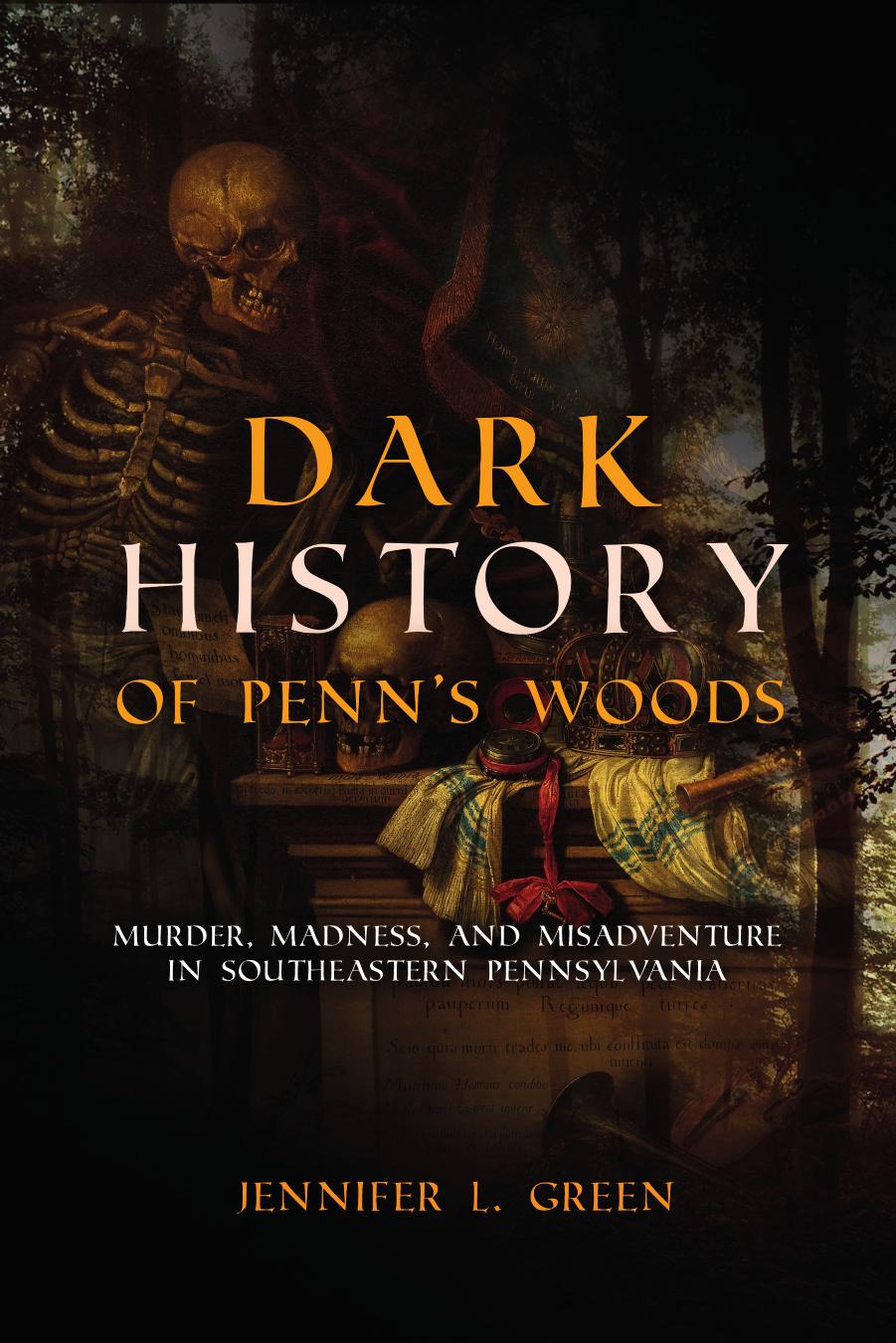 Dark History: Murder, Madness & Misadventure in Penn's Woods by Jennifer L Green