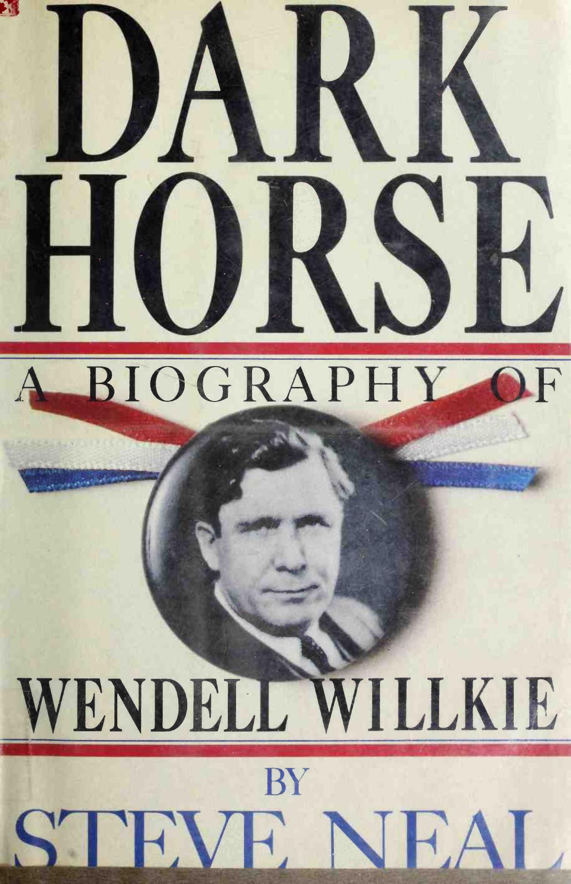 Dark Horse: A Biography of Wendell Willkie by Steve Neal