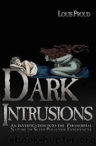 Dark Intrusions: An Investigation Into the Paranormal Nature of Sleep Paralysis Experiences by Louis Proud
