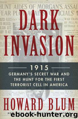 Dark Invasion: 1915: Germany's Secret War and the Hunt for the First Terrorist Cell in America by Blum Howard