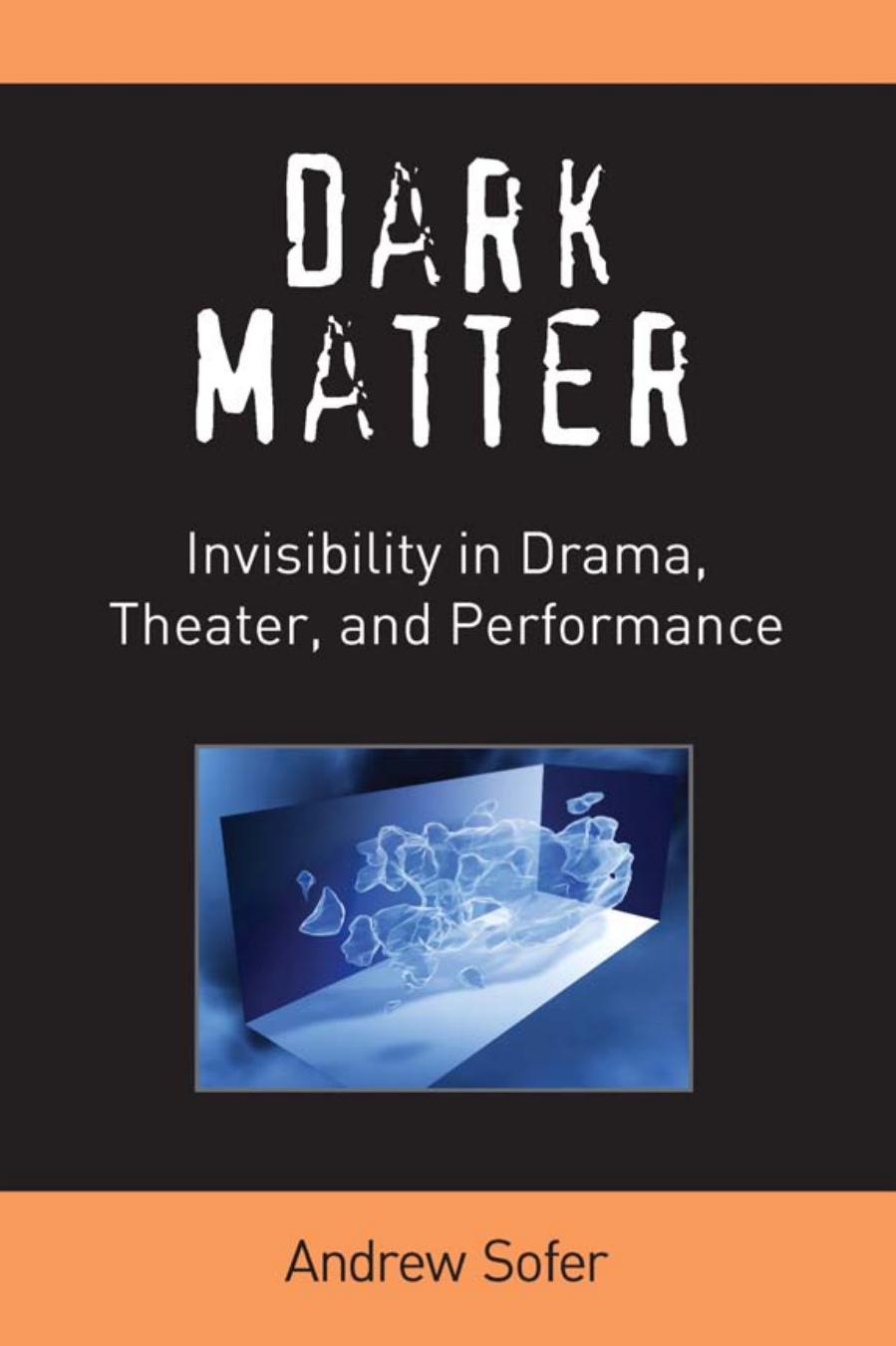 Dark Matter: Invisibility in Drama, Theater, and Performance by Andrew Sofer