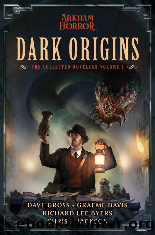 Dark Origins: Arkham Horror: The Collected Novellas, Vol. 1 by Dave Gross & Graeme Davis & Richard Lee Byers & Chris A Jackson