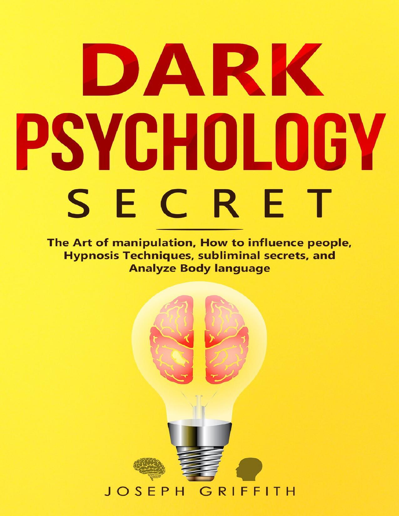 Dark Psychology Secret: The Ultimate Guide to Learning the Art of Persuasion and Manipulation, Mind Control Techniques & Brainwashing. Discover the Art of Reading People and Influence Human Behavior by Griffith Joseph