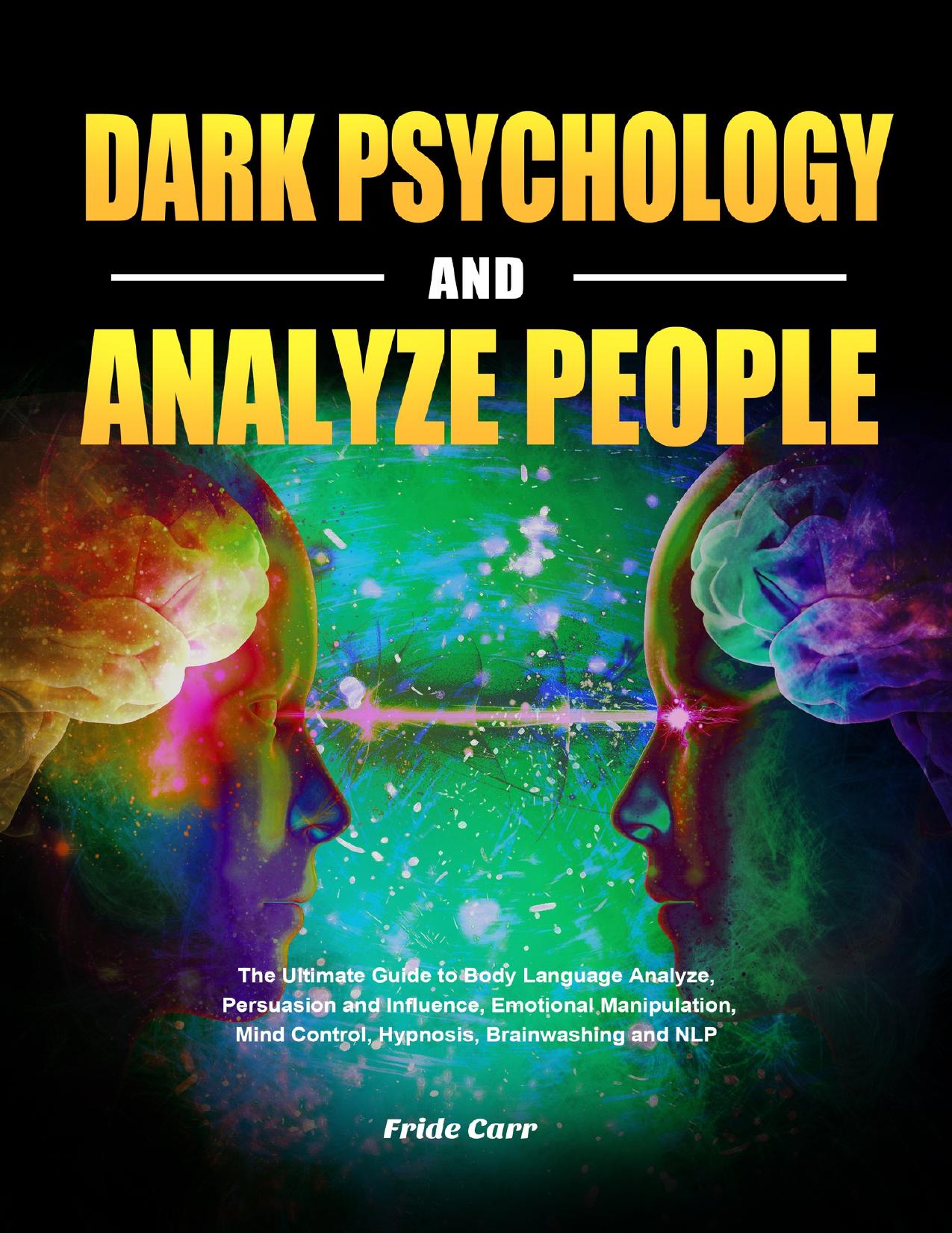 Dark Psychology and Analyze People: The Ultimate Guide to Body Language Analyze, Persuasion and Influence, Emotional Manipulation, Mind Control, Hypnosis, Brainwashing and NLP by Carr Fride
