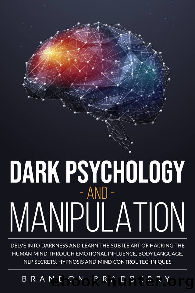 Dark Psychology and Manipulation : Delve Into Darkness and Learn the Subtle Art of Hacking the Human Mind Through Emotional Influence, Body Language, NLP Secrets, Hypnosis and Mind Control Techniques by Brandon Bradberry