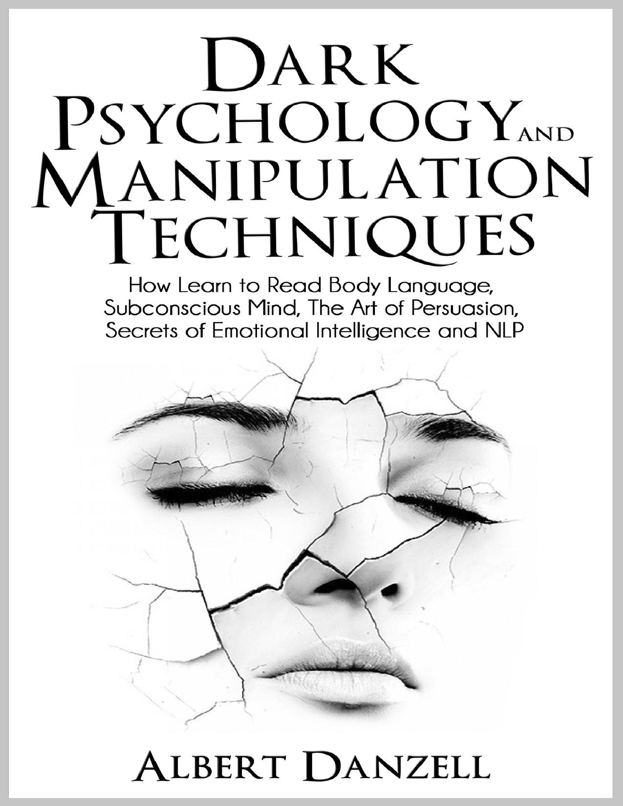 Dark Psychology and Manipulation Techniques: How Learn to Read Body Language, Subconscious Mind, The Art of Persuasion, Secrets of Emotional Intelligence and NLP by Danzell Albert