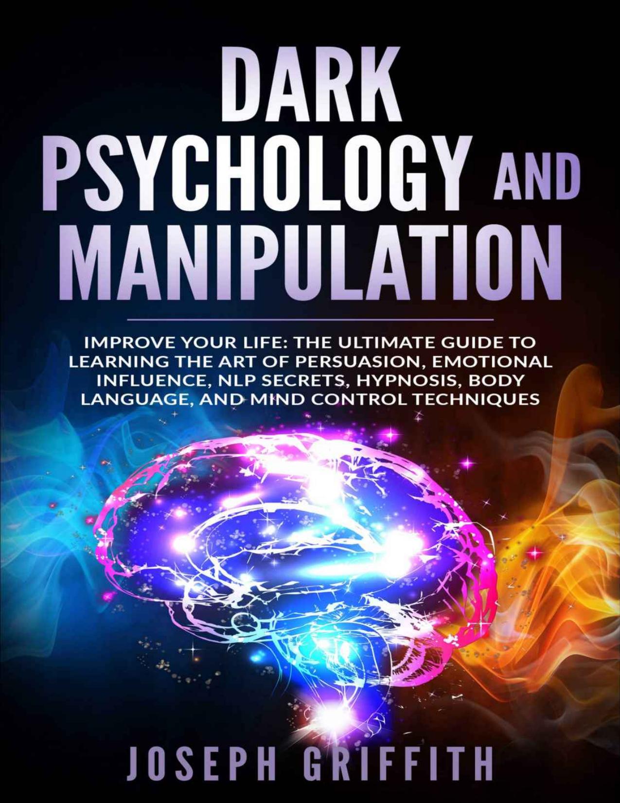 Dark Psychology and Manipulation: Improve your Life: The Ultimate Guide to Learning the Art of Persuasion, Emotional Influence, NLP Secrets, Hypnosis, Body Language, and Mind Control Techniques by Josepg griffith