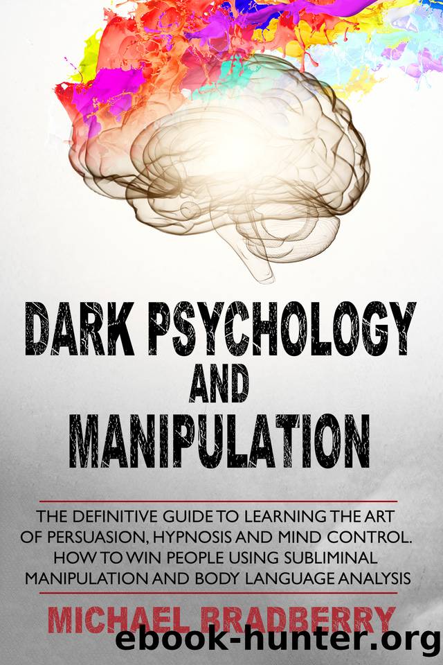 Dark Psychology and Manipulation: The Definitive Guide to Learning the Art of Persuasion, Hypnosis and Mind Control. How to Win People Using Subliminal Manipulation and Body Language Analysis by Bradberry Michael
