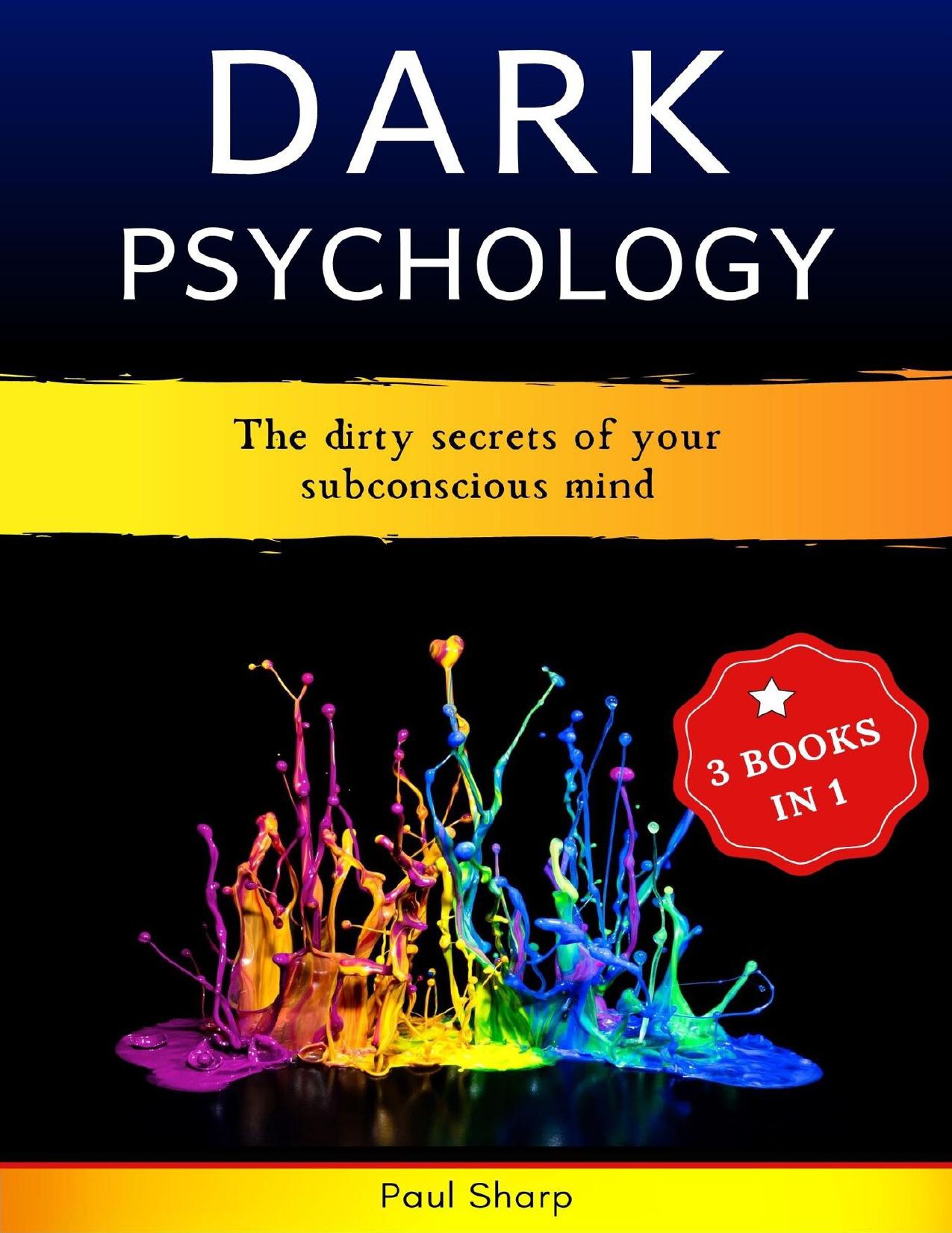 Dark Psychology: 3 Books In 1: The Dirty Secrets of Your Subconscious Mind â How to Read, Influence & Win People Using Subliminal Manipulation, Persuasion, Body Language and Brainwashing Techniques by Sharp Paul