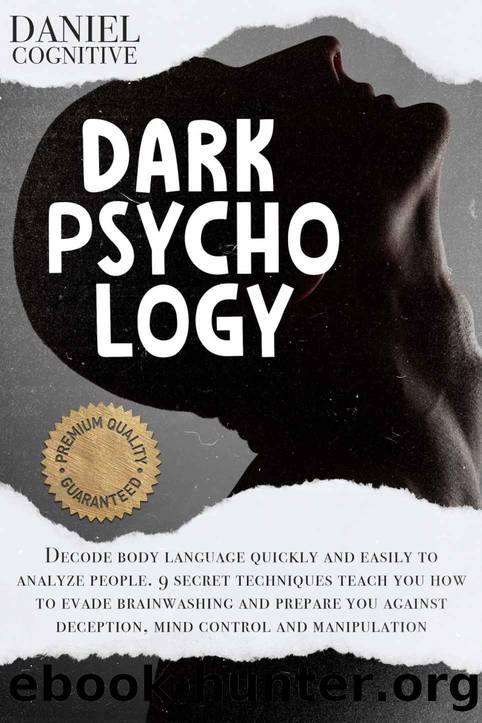 Dark Psychology: Decode Body Language Quickly and Easily to Analyze People. 9 Secret Techniques Teach you how to Evade Brainwashing and Prepare you Against Deception, Mind Control and Manipulation by Daniel Cognitive