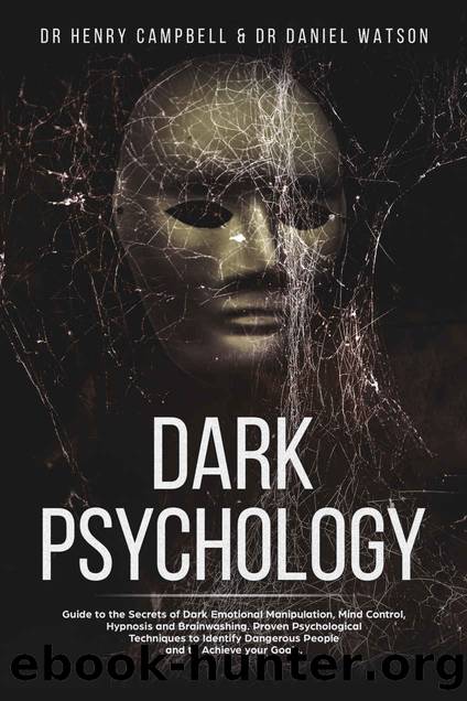 Dark Psychology: Guide to the Secrets of Dark Emotional Manipulation, Mind Control, Hypnosis and Brainwashing. Proven Psychological Techniques, to Identify Dangerous People and to Achieve your Goals. by DR Henry Campbell & DR Daniel Watson