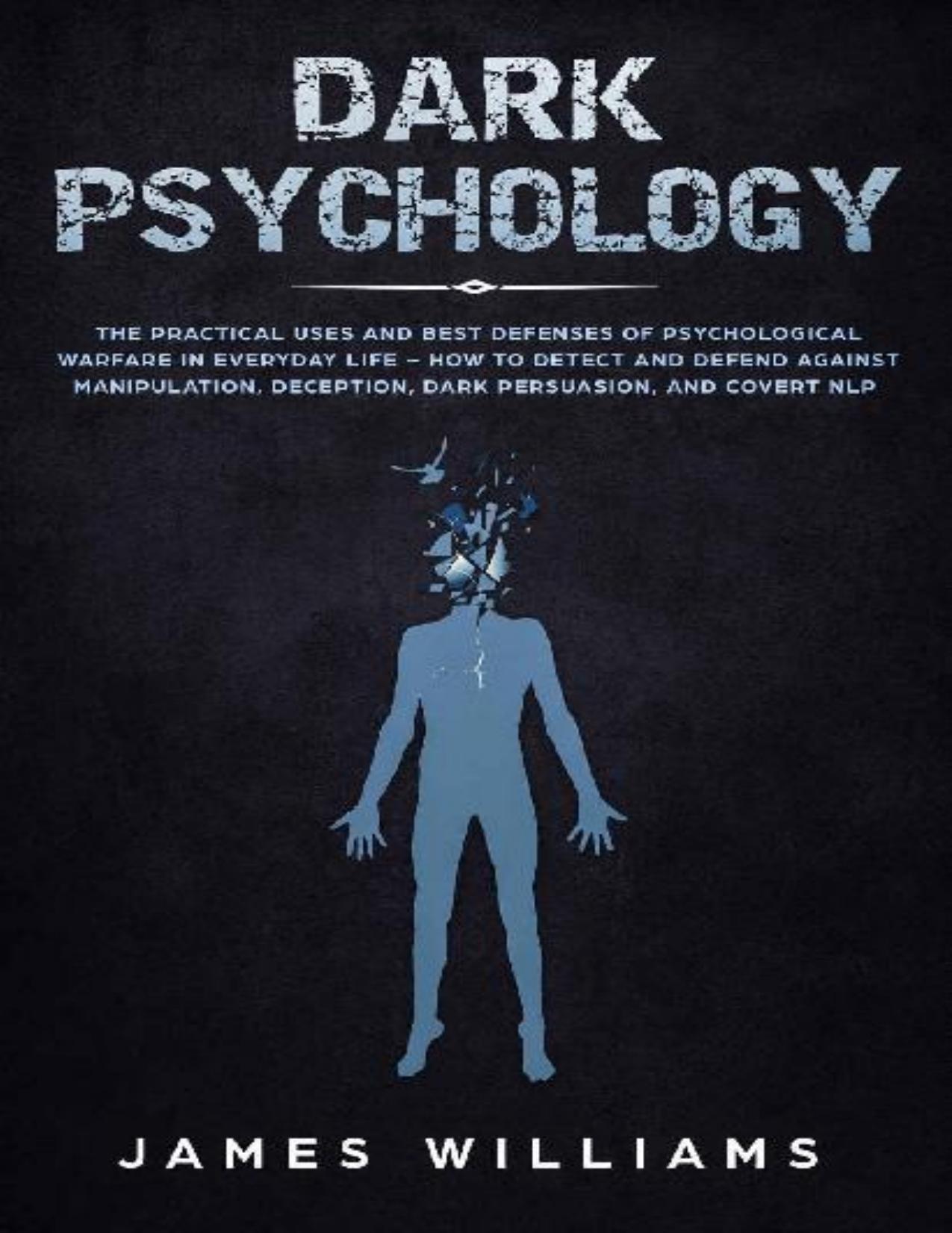 Dark Psychology: The Practical Uses and Best Defenses of Psychological Warfare in Everyday Life - How to Detect and Defend Against Manipulation, Deception, Dark Persuasion, and Covert NLP by James W. Williams