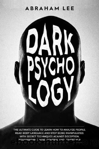 Dark Psychology: The Ultimate Guide to Learn How to Analyze People, Read Body Language and Stop Being Manipulated. With Secret Techniques Against Deception, Brainwashing, Mind Control and Covert NLP by Abraham Lee