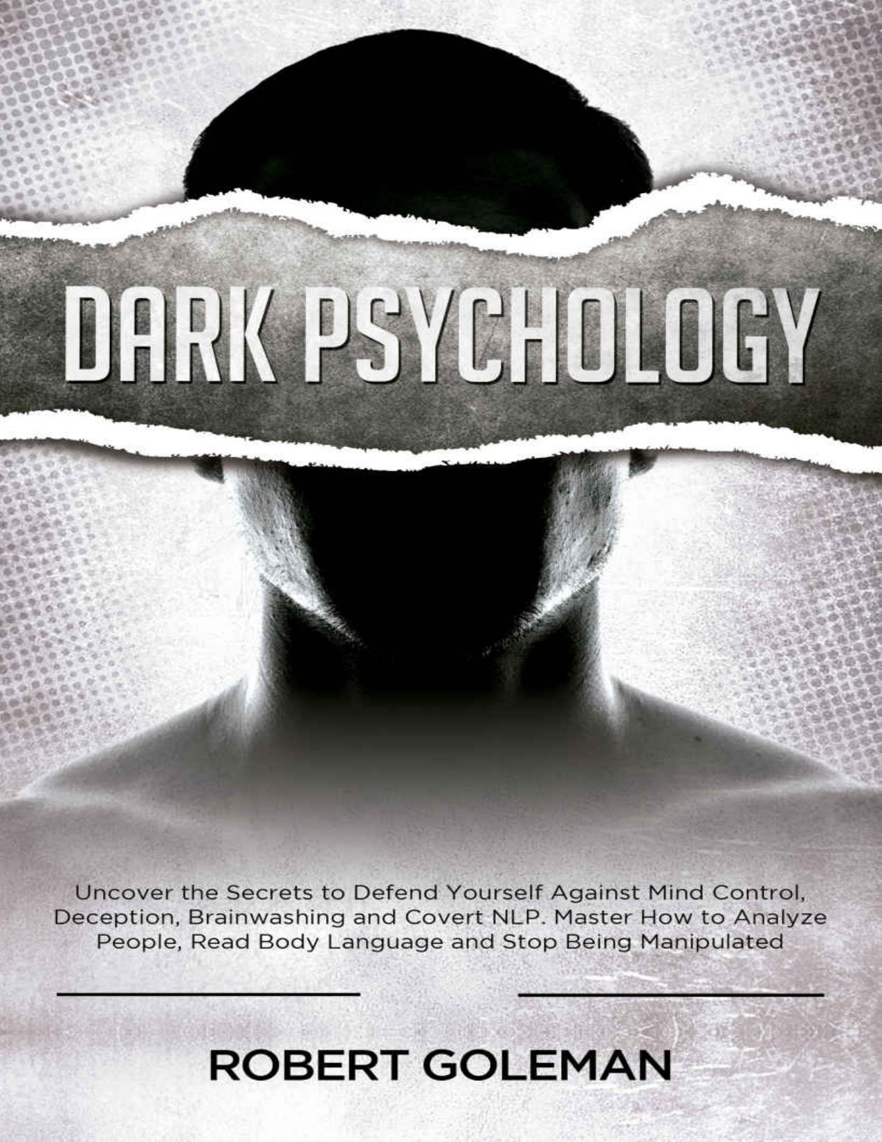 Dark Psychology: Uncover the Secrets to Defend Yourself Against Mind Control, Deception, Brainwashing, and Covert NLP. Master How to Analyze People, Read Body Language and Stop Being Manipulated by Robert Goleman