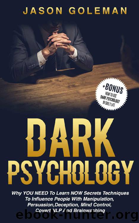 Dark Psychology: Why YOU NEED to Learn NOW secrets techniques to influence people with Manipulation, Persuasion, Deception, Mind Control, Covert NLP and Brainwashing + BONUS by Jason Goleman