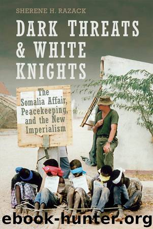Dark Threats and White Knights: The Somalia Affair, Peacekeeping, and the New Imperialism by Razack Sherene
