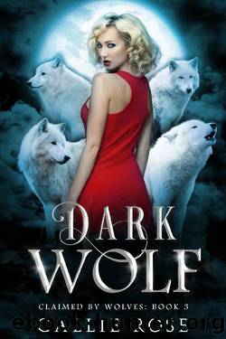 Dark Wolf: A Reverse Harem Shifter Romance (Claimed by Wolves Book 3) by Callie Rose