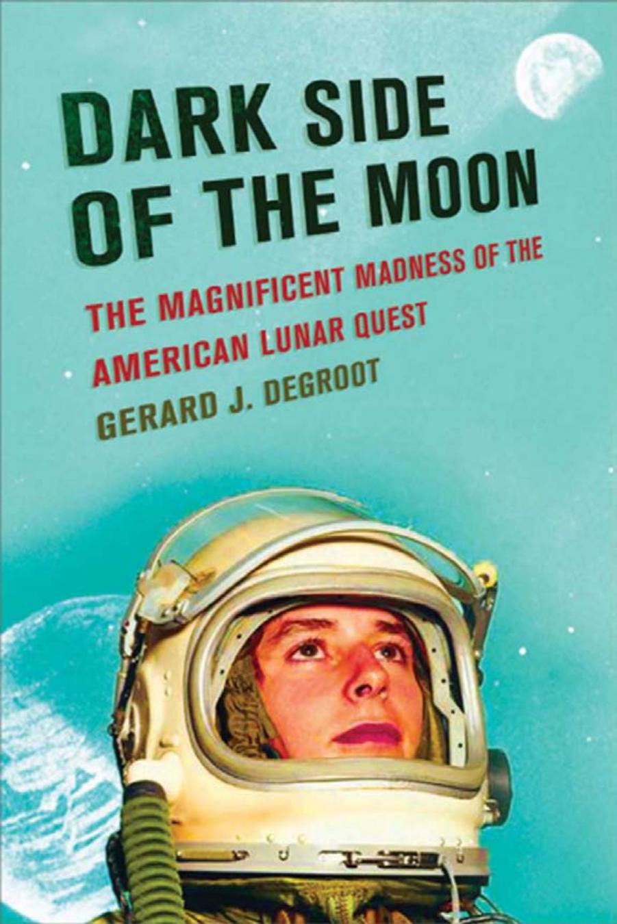 Dark side of the moon: the magnificent madness of the American lunar quest by Gerard Degroot