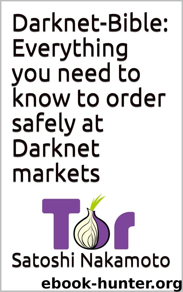 Darknet-Bible: Everything you need to know to order safely at Darknet markets by Nakamoto Satoshi