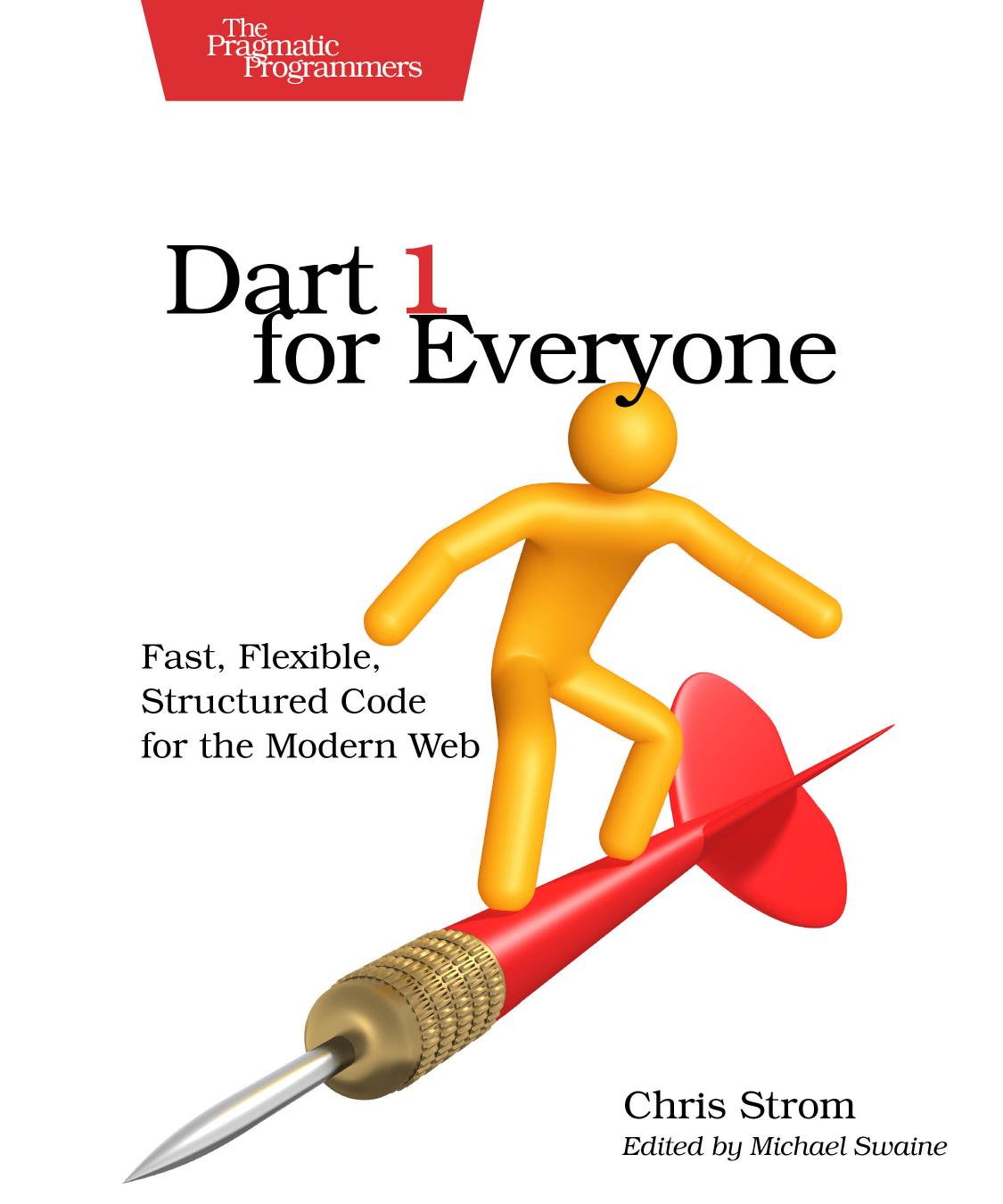 Dart 1 for Everyone: Fast, Flexible, Structured Code for the Modern Web by Chris Strom