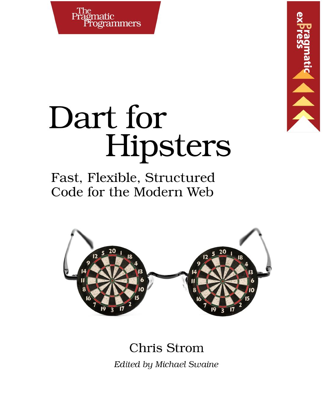 Dart for Hipsters: Fast, Flexible, Structured Code for the Modern Web by Chris Strom