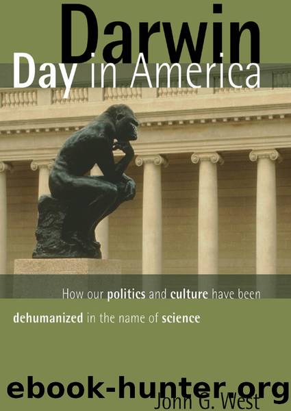 Darwin Day in America: How Our Politics and Culture Have Been Dehumanized in the Name of Science by John G. West