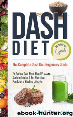 Dash Diet Beginners Guide: The Complete Dash Diet Beginners Guide To Reduce Your High Blood Pressure, Sodium Intake & Eat Nutritious Foods For A Healthy Lifestyle by Ted Duncan