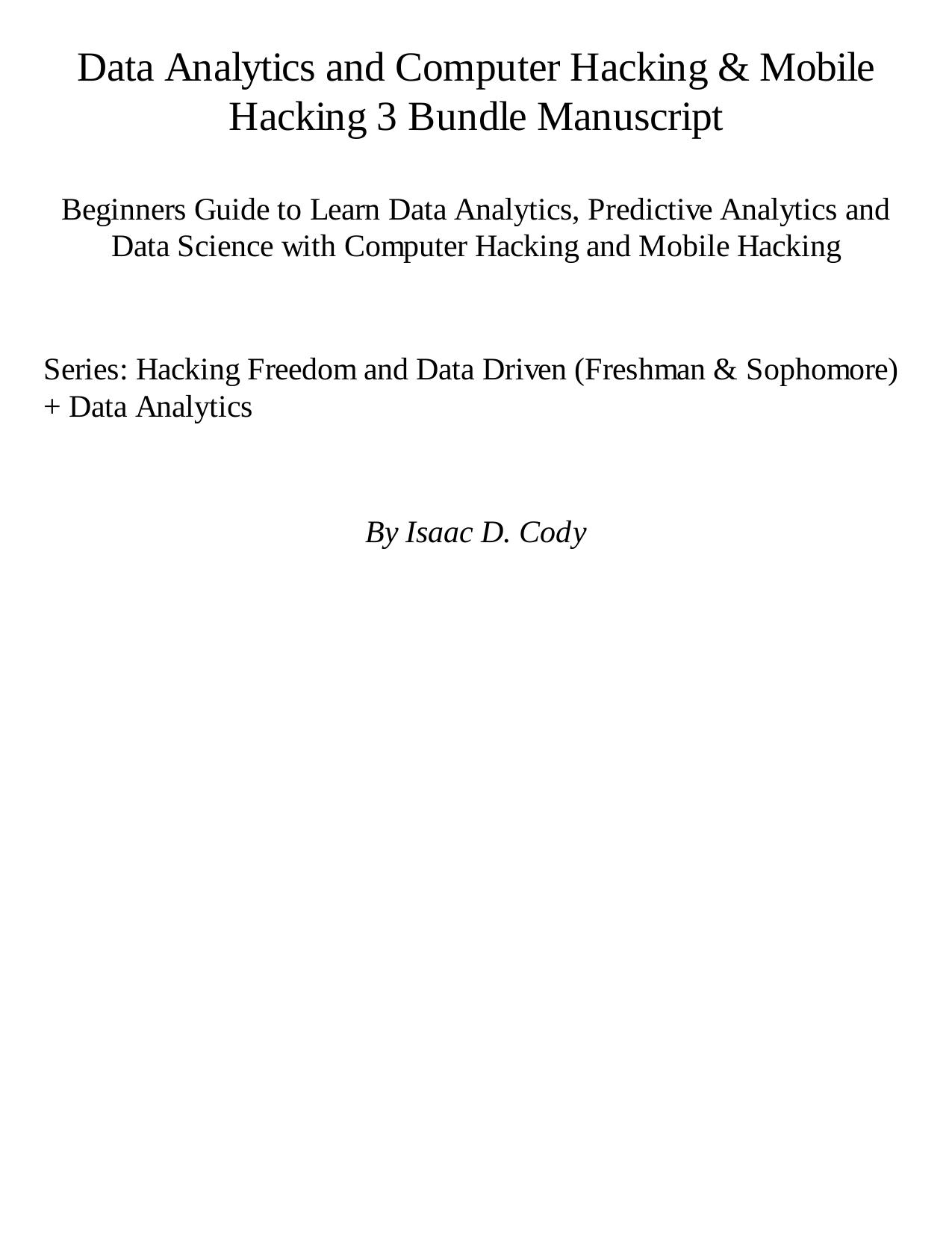 Data Analytics and Computer Hacking & Mobile Hacking 3 Bundle Manuscript: Beginner's Guide to Learn Data Analytics, Predictive Analytics and Data Science with Computer Hacking and Mobile Hacking by Isaac D. Cody