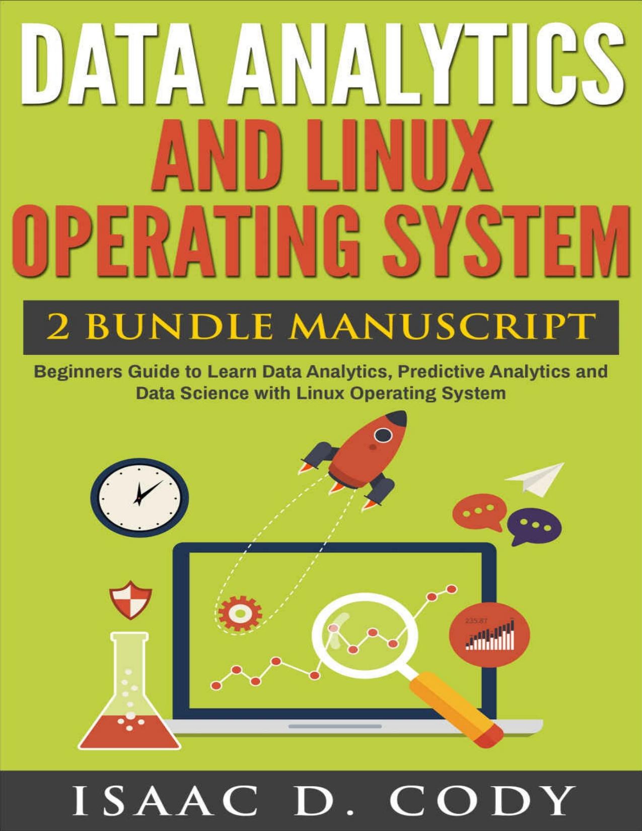 Data Analytics and Linux Operating System 2 Bundle Manuscript. Beginners Guide to Learn Data Analytics, Predictive Analytics and Data Science with Linux ... (Hacking Freedom and Data Driven Book 9) by Isaac D. Cody