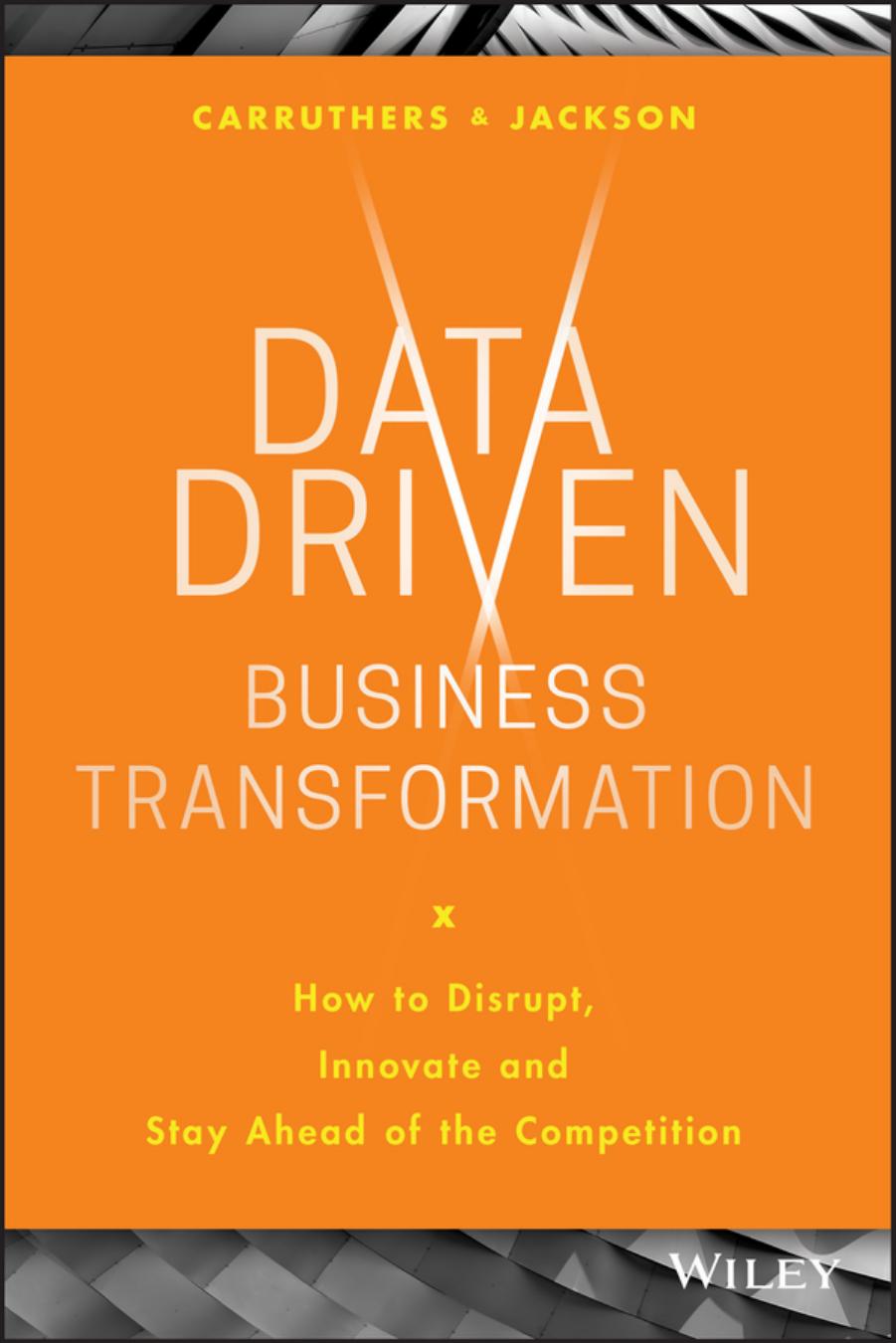 Data Driven Business Transformation : How to Disrupt, Innovate and Stay Ahead of the Competition by Peter Jackson Caroline Carruthers