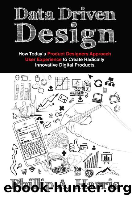 Data Driven Design: How Today's Product Designer Approaches User Experience to Create Radically Innovative Digital Products by Phillip A. Harris