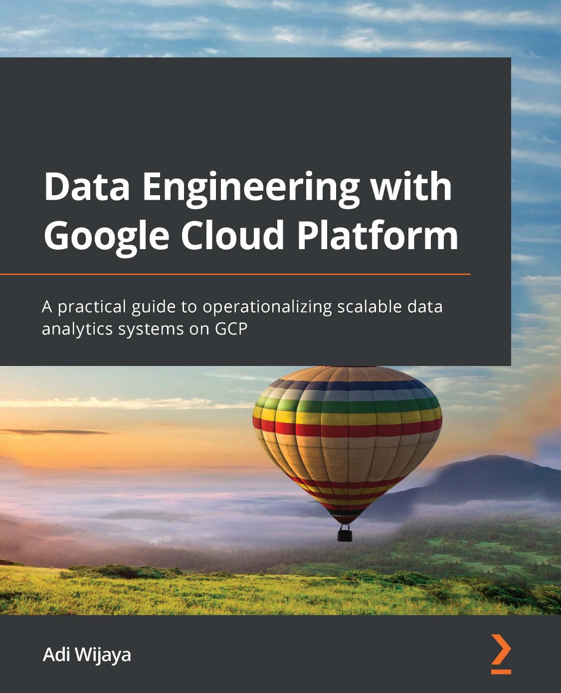 Data Engineering with Google Cloud Platform: A practical guide to operationalizing scalable data analytics systems on GCP by Adi Wijaya