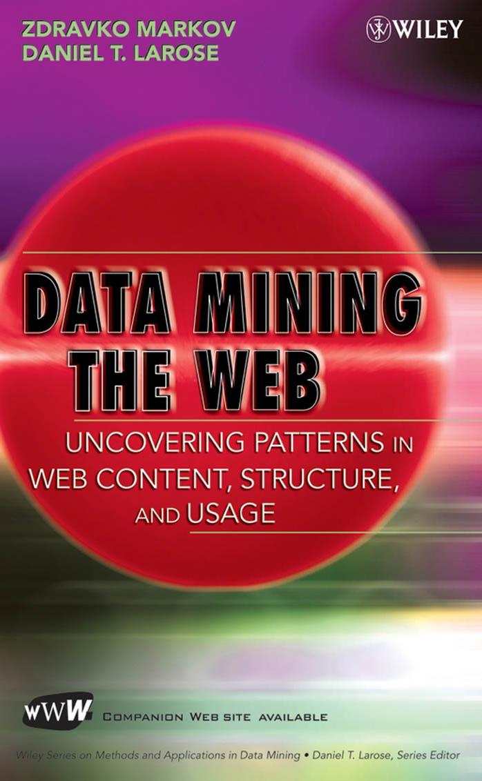 Data Mining the Web: Uncovering Patterns in Web Content, Structure, and Usage by Markov & Zdravko. & Larose & Daniel T