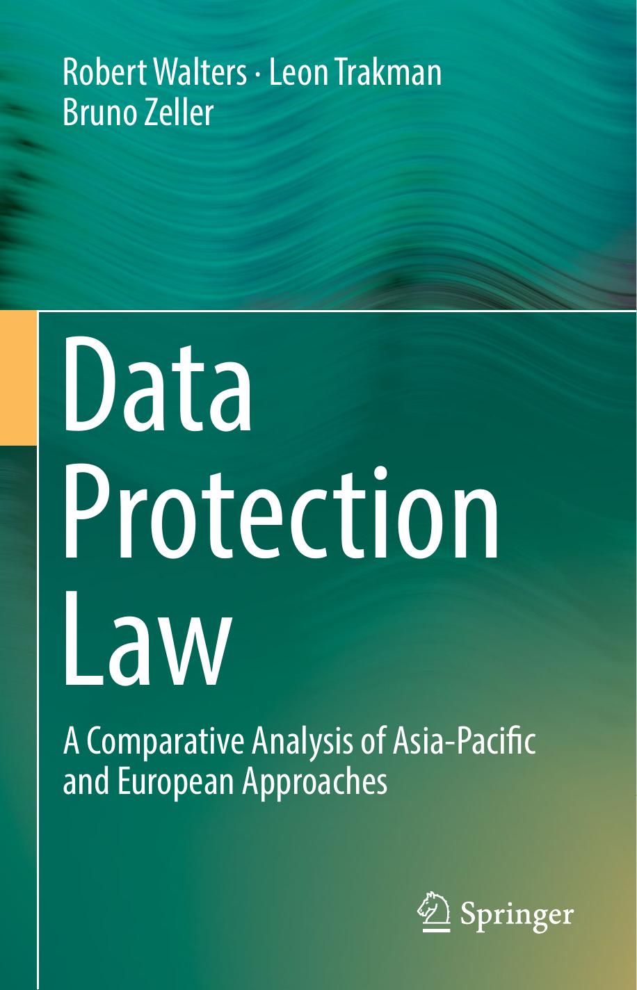 Data Protection Law: A Comparative Analysis Of Asia-Pacific And European Approaches by Robert Walters Leon Trakman Bruno Zeller