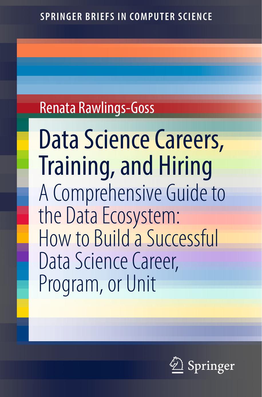 Data Science Careers, Training, and Hiring: A Comprehensive Guide to the Data Ecosystem: How to Build a Successful Data Science Career, Program, or Unit by Renata Rawlings-Goss