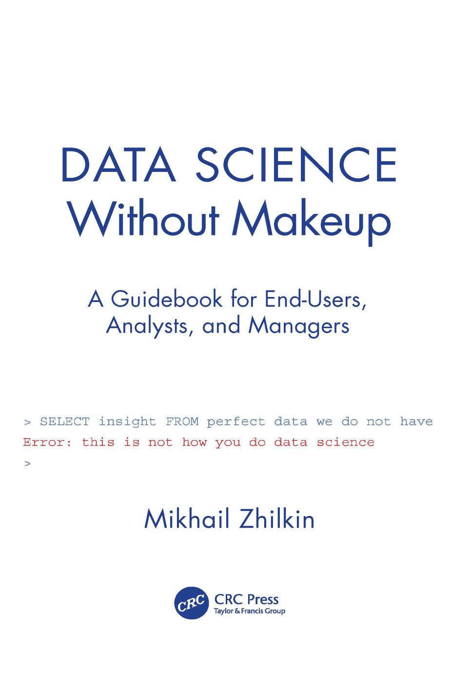 Data Science Without Makeup; A Guidebook for End-Users, Analysts, and Managers by Mikhail Zhilkin