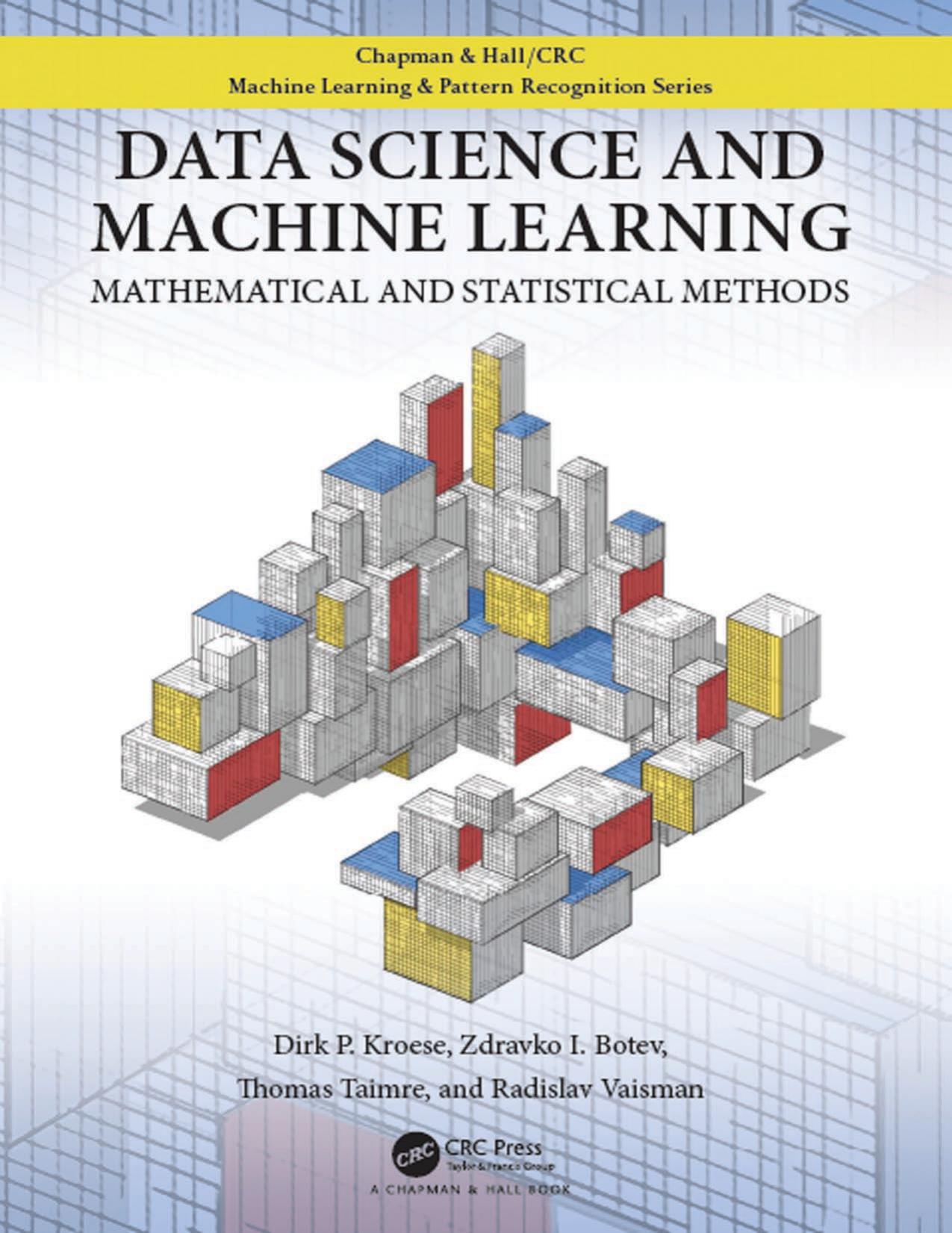 Data Science and Machine Learning; Mathematical and Statistical Methods; Edition 1 by Dirk P. Kroese & Zdravko I. Botev & Thomas Taimre & Radislav Vaisman